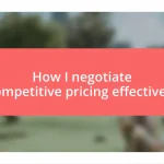 How I negotiate competitive pricing effectively