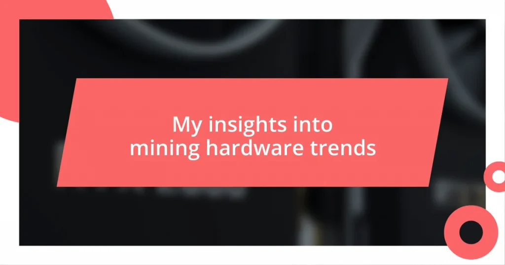 My insights into mining hardware trends